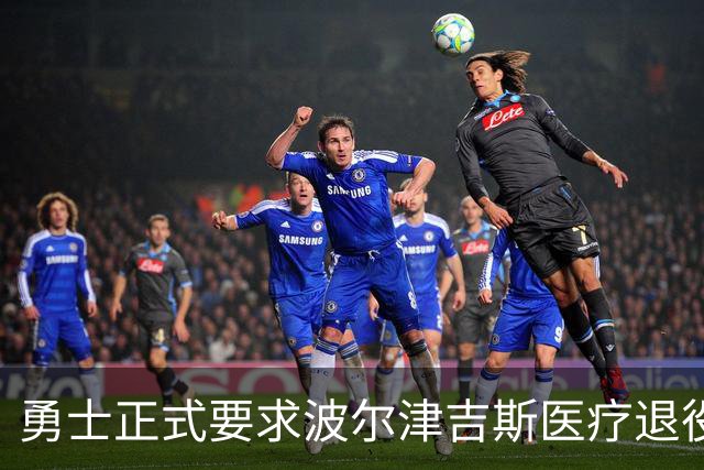 勇士正式要求波尔津吉斯医疗退役！向NBA提交证据，拒绝支付工资