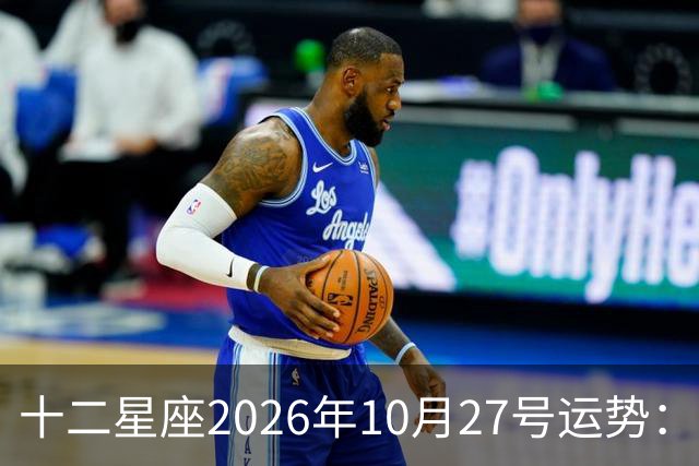 十二星座2026年10月27号运势：得不到，莫强求