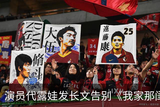 演员代露娃发长文告别《我家那闺女》，向父母和朋友道歉：我有很多不成熟的想法、不精准的表达，会坦然接受外界的反馈