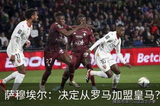 萨穆埃尔：决定从罗马加盟皇马？因为那是最适合我的选择